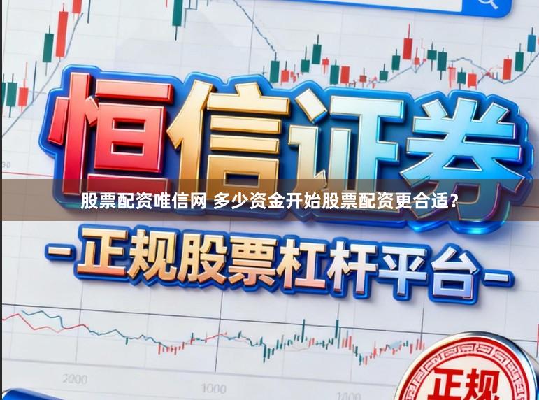股票配资唯信网 多少资金开始股票配资更合适？