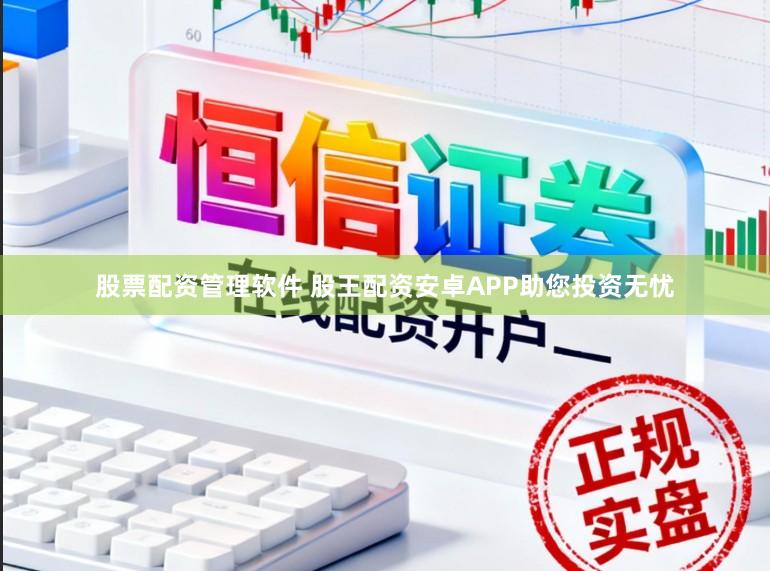 股票配资管理软件 股王配资安卓APP助您投资无忧