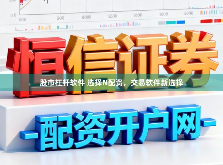 股市杠杆软件 选择N配资，交易软件新选择