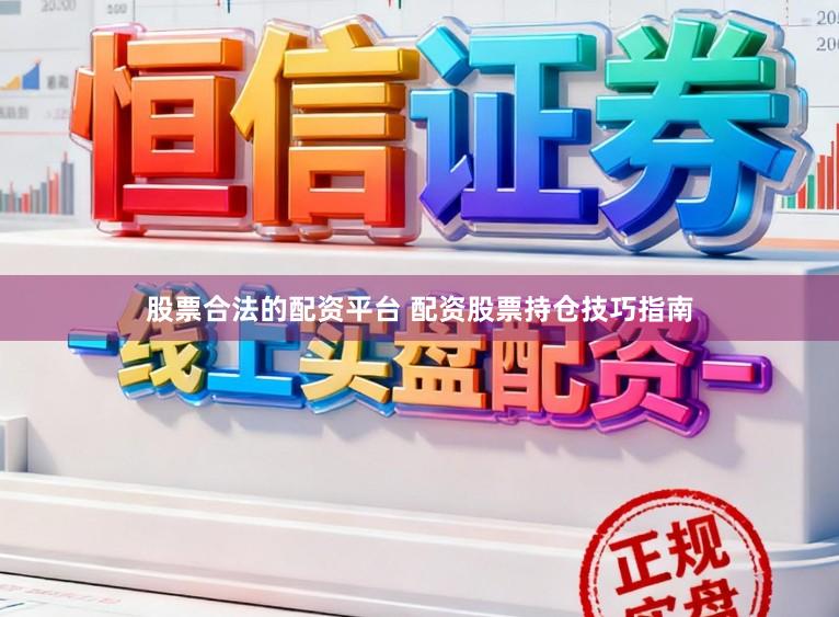 股票合法的配资平台 配资股票持仓技巧指南