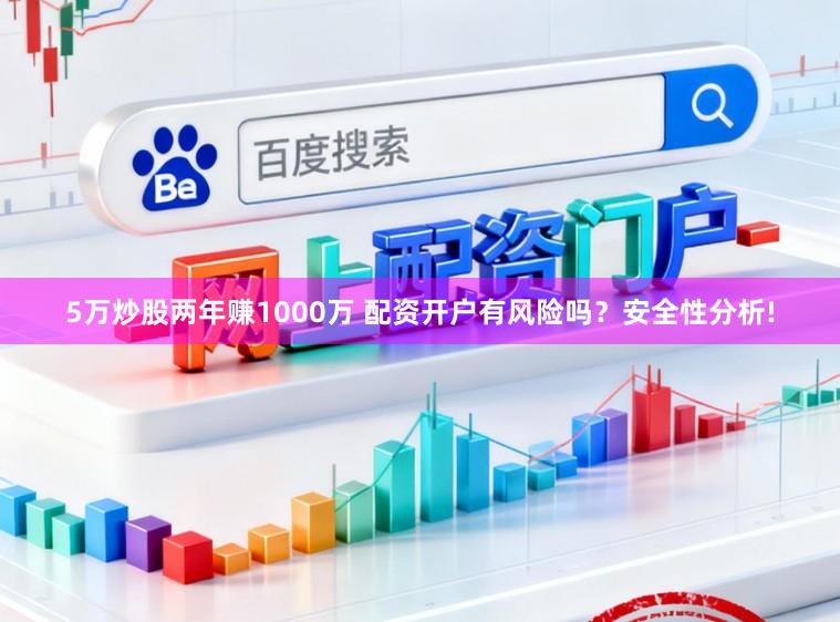 5万炒股两年赚1000万 配资开户有风险吗？安全性分析!