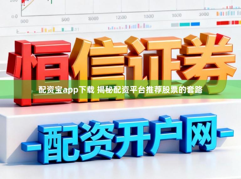 配资宝app下载 揭秘配资平台推荐股票的套路