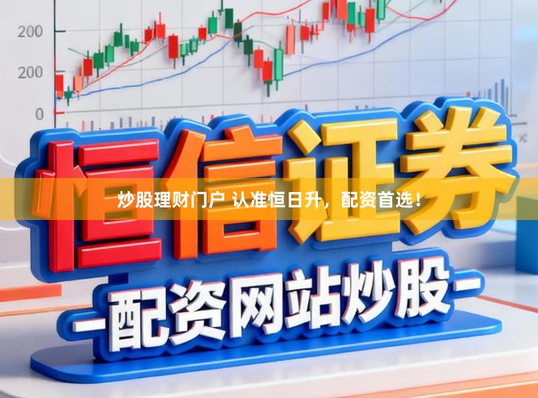 炒股理财门户 认准恒日升，配资首选！