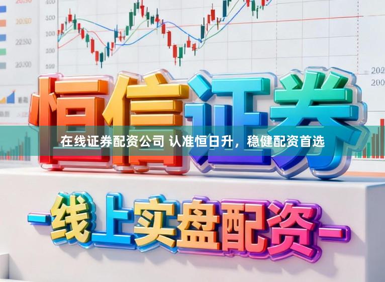 在线证券配资公司 认准恒日升，稳健配资首选