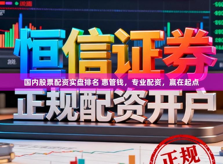 国内股票配资实盘排名 惠管钱，专业配资，赢在起点