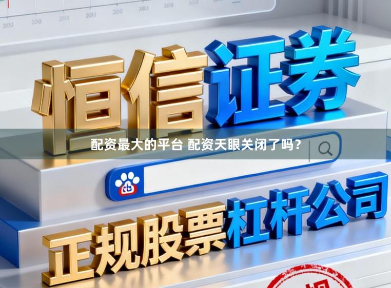 配资最大的平台 配资天眼关闭了吗？
