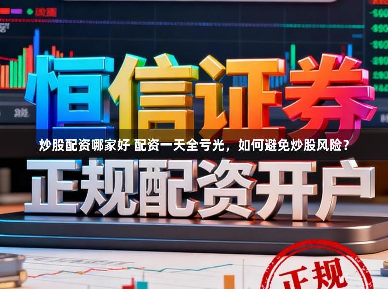 炒股配资哪家好 配资一天全亏光，如何避免炒股风险？