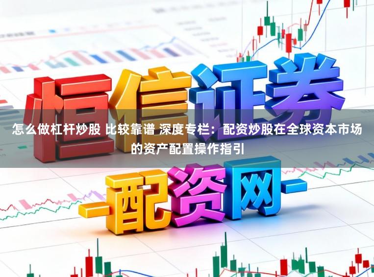 怎么做杠杆炒股 比较靠谱 深度专栏：配资炒股在全球资本市场的资产配置操作指引