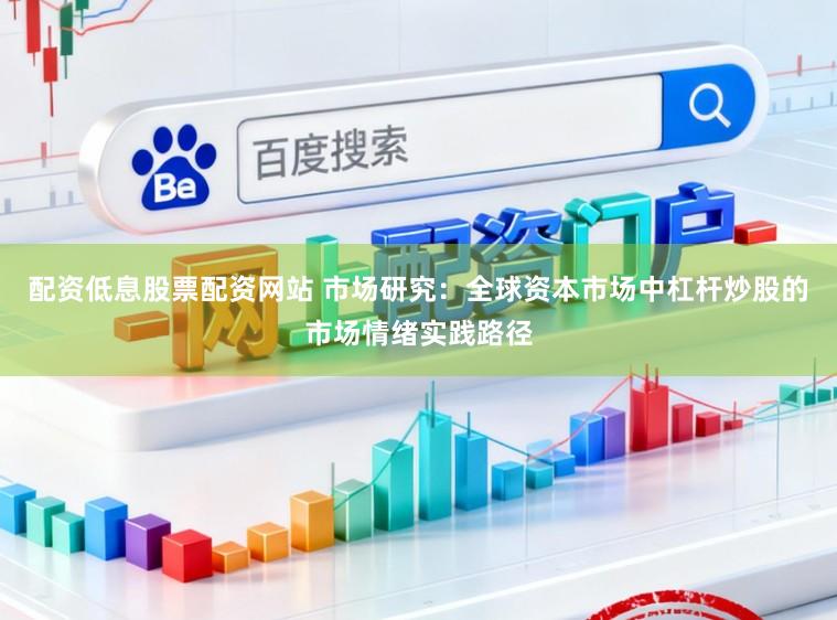 配资低息股票配资网站 市场研究：全球资本市场中杠杆炒股的市场情绪实践路径